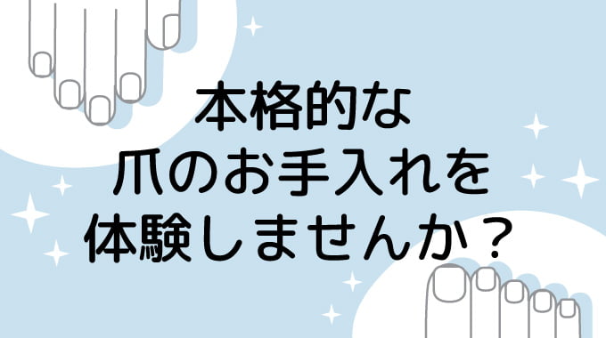 本格的な爪のお手入れを体験しませんか？